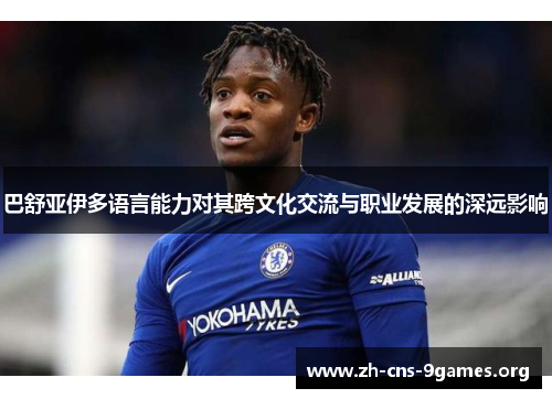 巴舒亚伊多语言能力对其跨文化交流与职业发展的深远影响