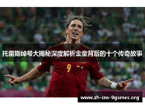 托雷斯绰号大揭秘深度解析金童背后的十个传奇故事