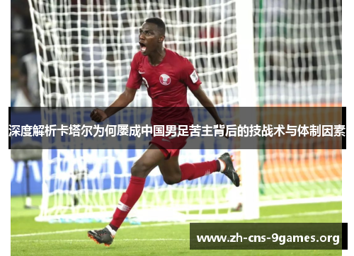 深度解析卡塔尔为何屡成中国男足苦主背后的技战术与体制因素